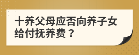 十养父母应否向养子女给付抚养费？