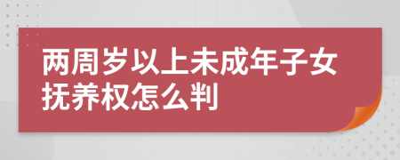 两周岁以上未成年子女抚养权怎么判