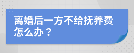 离婚后一方不给抚养费怎么办？