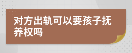 对方出轨可以要孩子抚养权吗