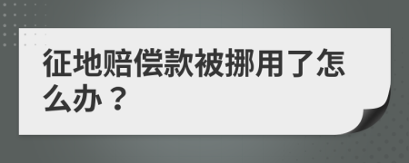 征地赔偿款被挪用了怎么办？