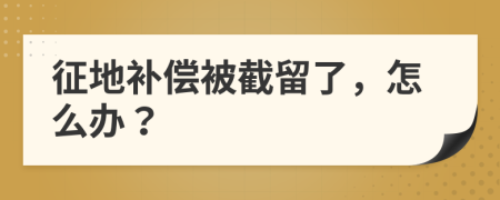 征地补偿被截留了，怎么办？