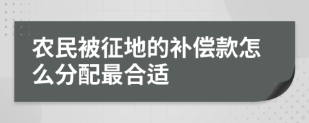 农民被征地的补偿款怎么分配最合适