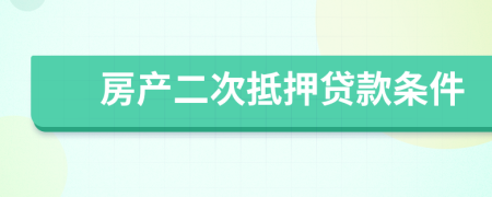 房产二次抵押贷款条件