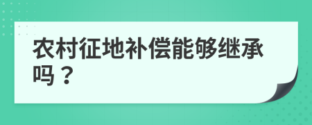 农村征地补偿能够继承吗？