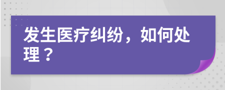 发生医疗纠纷，如何处理？