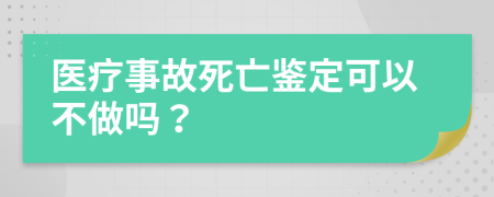 医疗事故死亡鉴定可以不做吗？