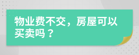 物业费不交，房屋可以买卖吗？