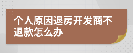 个人原因退房开发商不退款怎么办