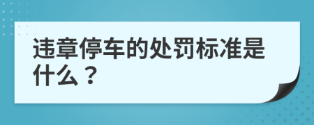 违章停车的处罚标准是什么？