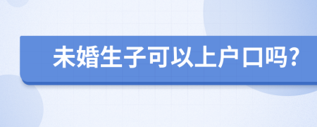 未婚生子可以上户口吗?
