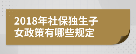 2018年社保独生子女政策有哪些规定