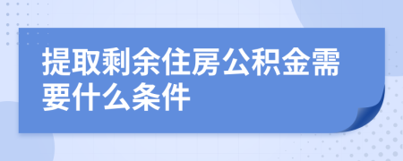 提取剩余住房公积金需要什么条件