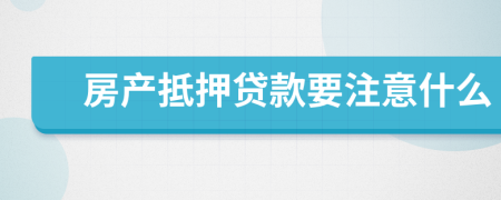 房产抵押贷款要注意什么