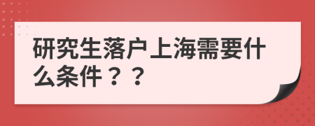 研究生落户上海需要什么条件？？