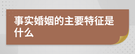 事实婚姻的主要特征是什么