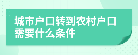 城市户口转到农村户口需要什么条件