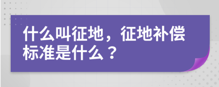 什么叫征地，征地补偿标准是什么？