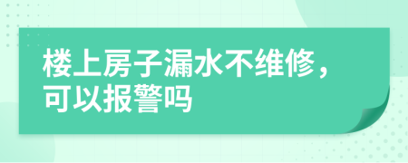 楼上房子漏水不维修，可以报警吗