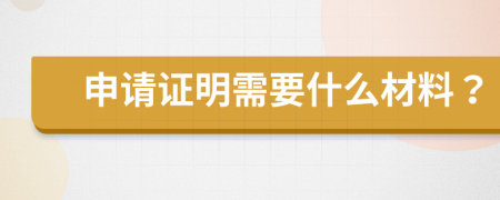 申请证明需要什么材料？