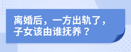 离婚后，一方出轨了，子女该由谁抚养？