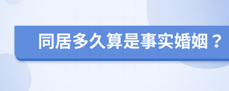 同居多久算是事实婚姻？