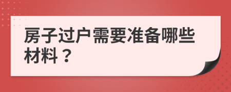 房子过户需要准备哪些材料？