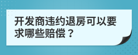 开发商违约退房可以要求哪些赔偿？