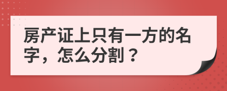 房产证上只有一方的名字，怎么分割？