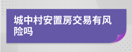 城中村安置房交易有风险吗