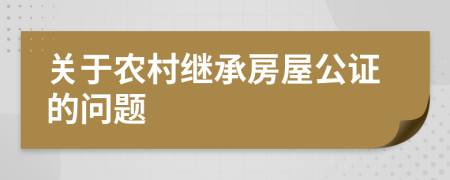 关于农村继承房屋公证的问题