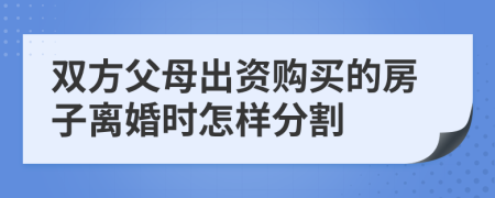 双方父母出资购买的房子离婚时怎样分割