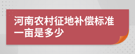 河南农村征地补偿标准一亩是多少