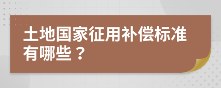 土地国家征用补偿标准有哪些？