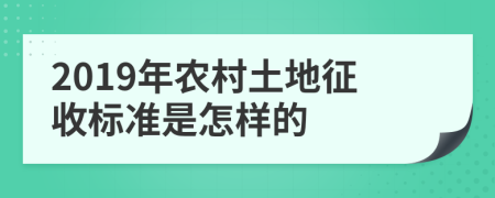 2019年农村土地征收标准是怎样的