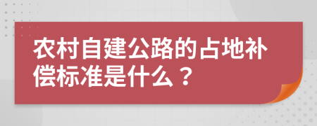 农村自建公路的占地补偿标准是什么？