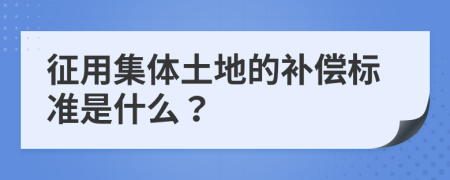 征用集体土地的补偿标准是什么？