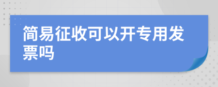 简易征收可以开专用发票吗