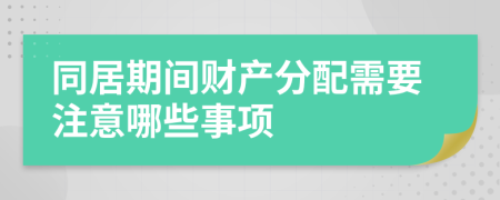 同居期间财产分配需要注意哪些事项