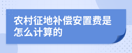 农村征地补偿安置费是怎么计算的