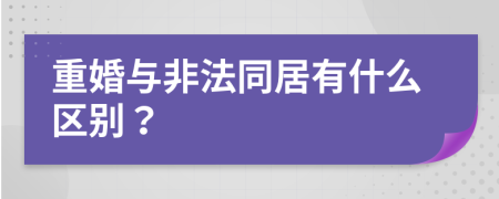 重婚与非法同居有什么区别？