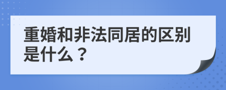 重婚和非法同居的区别是什么？