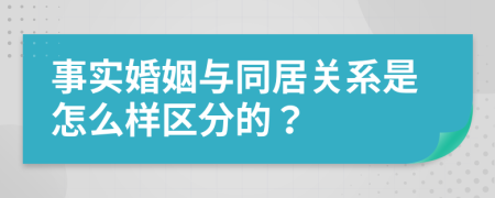 事实婚姻与同居关系是怎么样区分的？