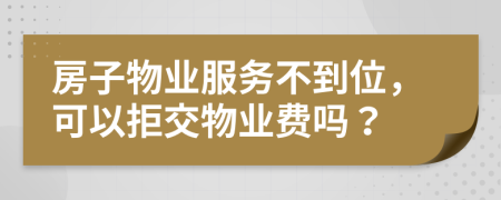 房子物业服务不到位，可以拒交物业费吗？