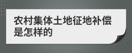 农村集体土地征地补偿是怎样的