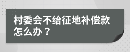 村委会不给征地补偿款怎么办？