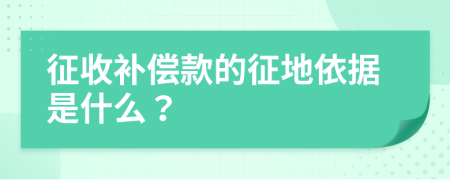 征收补偿款的征地依据是什么？