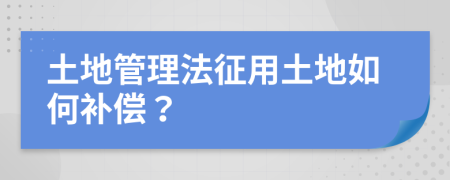 土地管理法征用土地如何补偿？