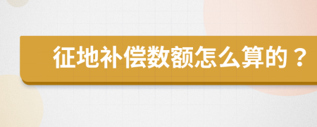 征地补偿数额怎么算的？