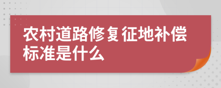 农村道路修复征地补偿标准是什么